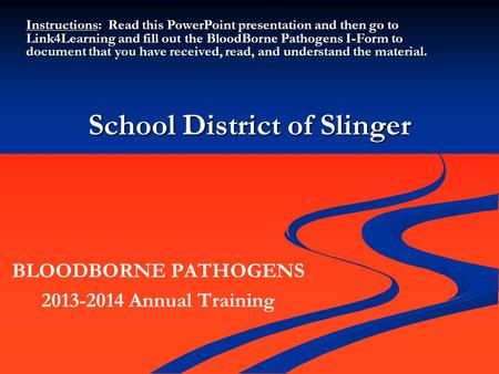 School District of Slinger BLOODBORNE PATHOGENS 2013-2014 Annual Training Instructions: Read this PowerPoint presentation and then go to Link4Learning.