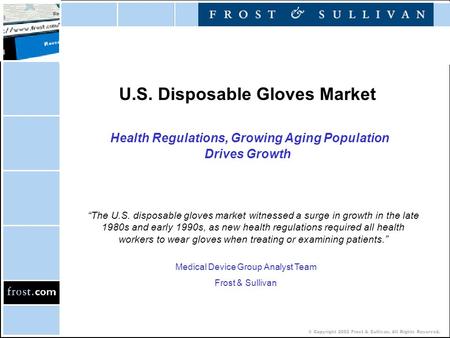 © Copyright 2002 Frost & Sullivan. All Rights Reserved. U.S. Disposable Gloves Market Health Regulations, Growing Aging Population Drives Growth “The U.S.