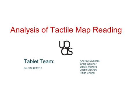 Analysis of Tactile Map Reading Tablet Team: for CIS 423/510 Andrew Munkres Craig Gardner Daniel Mundra Justin McCraw Tican Chang.