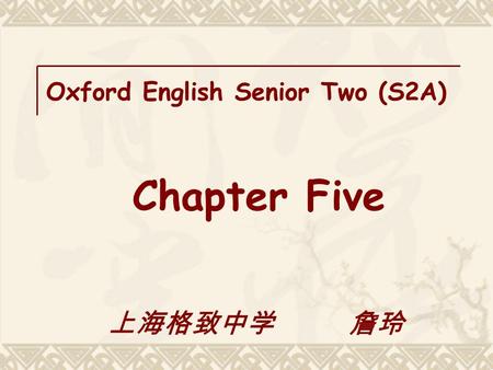 Oxford English Senior Two (S2A) Chapter Five 上海格致中学 詹玲.
