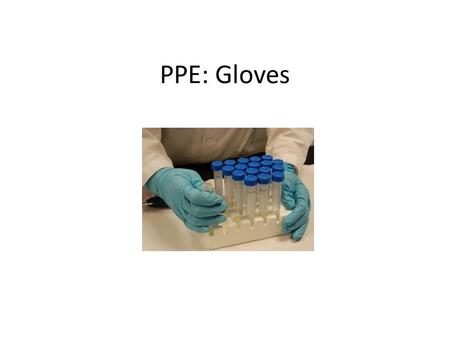 PPE: Gloves. Why wear PPE? When working with hazardous materials cannot be avoided and where engineering controls are insufficient, PPE is the way to.