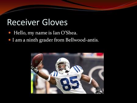 Receiver Gloves Hello, my name is Ian O’Shea. I am a ninth grader from Bellwood-antis.