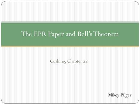 Cushing, Chapter 22 The EPR Paper and Bell’s Theorem Mikey Pilger.