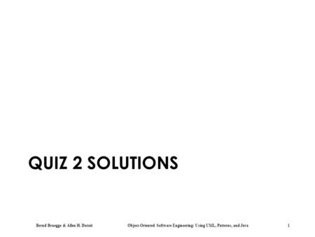Bernd Bruegge & Allen H. Dutoit Object-Oriented Software Engineering: Using UML, Patterns, and Java 1 QUIZ 2 SOLUTIONS.