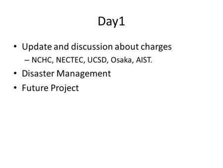 Day1 Update and discussion about charges – NCHC, NECTEC, UCSD, Osaka, AIST. Disaster Management Future Project.