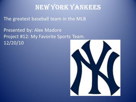 New York Yankees The greatest baseball team in the MLB Presented by: Alex Madore Project #12: My Favorite Sports Team. 12/20/10.