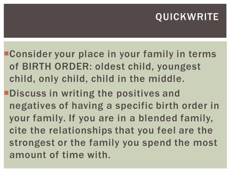 QUICKWRITE  Consider your place in your family in terms of BIRTH ORDER: oldest child, youngest child, only child, child in the middle.  Discuss in writing.