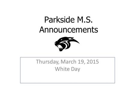 Parkside M.S. Announcements Thursday, March 19, 2015 White Day.