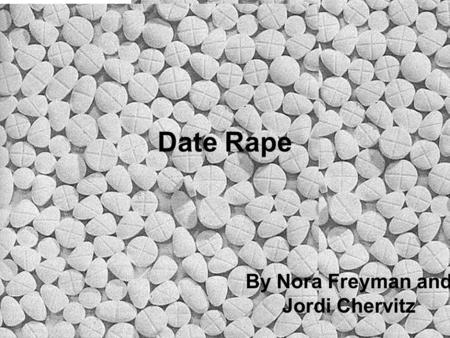 Date Rape By Nora Freyman and Jordi Chervitz 3 Reasons to be Aware It is preventable Research indicates that date rape victims are often affected for.