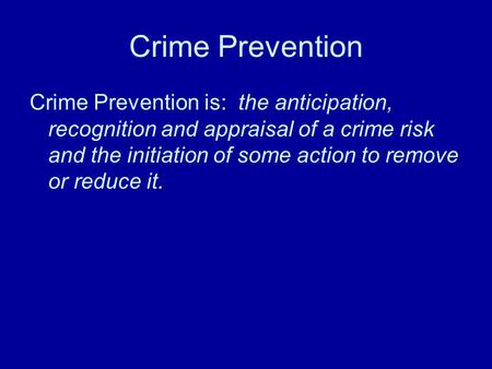 Crime Prevention Crime Prevention is: the anticipation, recognition and appraisal of a crime risk and the initiation of some action to remove or reduce.