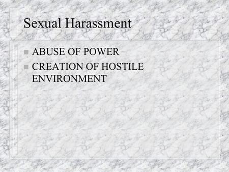 Sexual Harassment n ABUSE OF POWER n CREATION OF HOSTILE ENVIRONMENT.