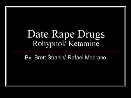 Date Rape Drugs Rohypnol/ Ketamine By: Brett Strahin/ Rafael Medrano.