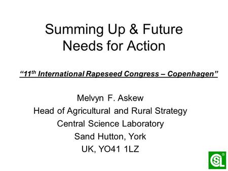 Summing Up & Future Needs for Action Melvyn F. Askew Head of Agricultural and Rural Strategy Central Science Laboratory Sand Hutton, York UK, YO41 1LZ.