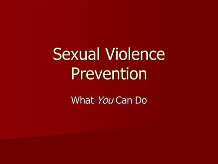 Sexual Violence Prevention What You Can Do. Presentation objectives Learn what sexual violence is and how common it is. Learn what sexual violence is.