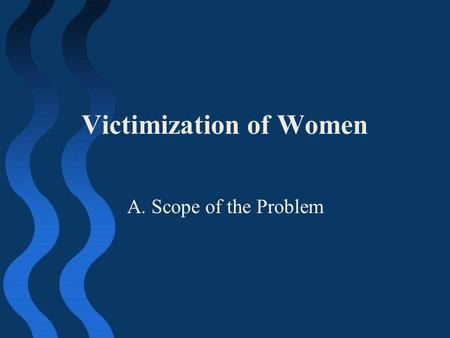 Victimization of Women A. Scope of the Problem. Scope of Problem 28 percent of female college students experienced some act that met the legal definition.