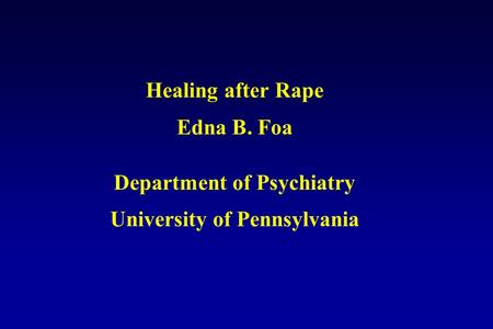 Healing after Rape Edna B. Foa Department of Psychiatry University of Pennsylvania.