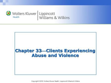 Copyright © 2012 Wolters Kluwer Health | Lippincott Williams & Wilkins Chapter 33Clients Experiencing Abuse and Violence.