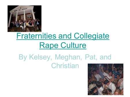 By Kelsey, Meghan, Pat, and Christian Fraternities and Collegiate Rape Culture.