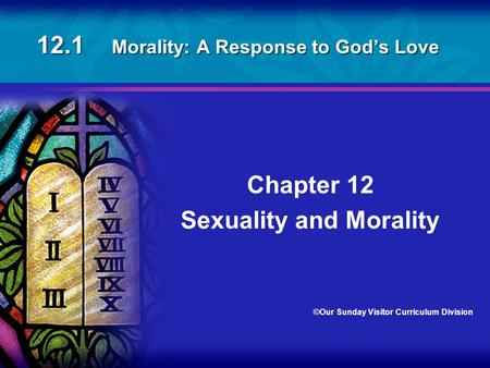 12.1 Morality: A Response to God’s Love Chapter 12 Sexuality and Morality ©Our Sunday Visitor Curriculum Division.
