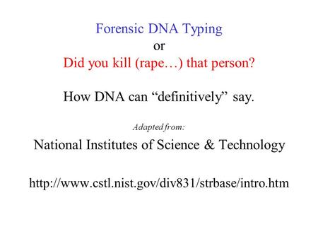 Forensic DNA Typing or Did you kill (rape…) that person? How DNA can “definitively” say. Adapted from: National Institutes of Science & Technology