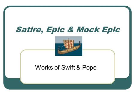 Satire, Epic & Mock Epic Works of Swift & Pope. Satire Satire is a verbal or visual mode of expression that uses ridicule to diminish its subject in the.