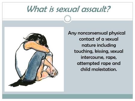 What is sexual assault? Any nonconsensual physical contact of a sexual nature including touching, kissing, sexual intercourse, rape, attempted rape and.