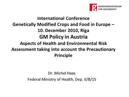 International Conference Genetically Modified Crops and Food in Europe – 10. December 2010, Riga GM Policy in Austria Aspects of Health and Environmental.
