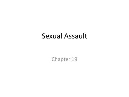 Sexual Assault Chapter 19. Concept of Sexual Assault Sexual assault is act of violence, not sex – Results in devastating, severe, and long-term trauma.