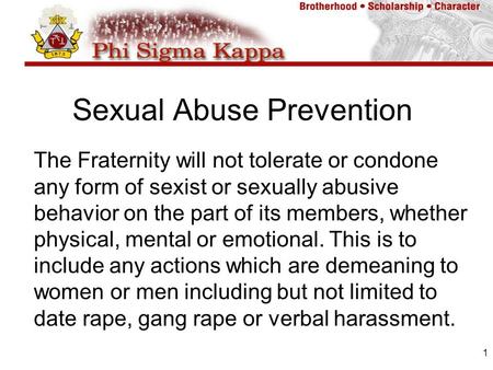 1 Sexual Abuse Prevention The Fraternity will not tolerate or condone any form of sexist or sexually abusive behavior on the part of its members, whether.