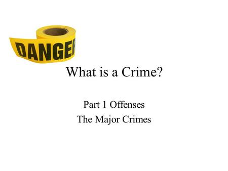 What is a Crime? Part 1 Offenses The Major Crimes.