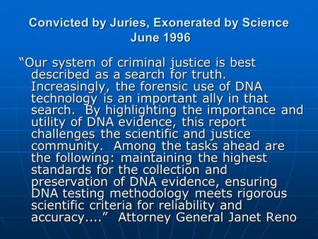 Convicted by Juries, Exonerated by Science June 1996 “Our system of criminal justice is best described as a search for truth. Increasingly, the forensic.