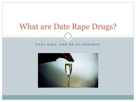 STAY SAFE AND BE IN CONTROL What are Date Rape Drugs?
