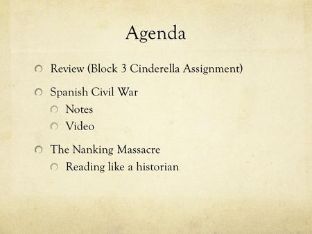 Agenda Review (Block 3 Cinderella Assignment) Spanish Civil War Notes Video The Nanking Massacre Reading like a historian.