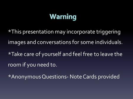 *This presentation may incorporate triggering images and conversations for some individuals. *Take care of yourself and feel free to leave the room if.