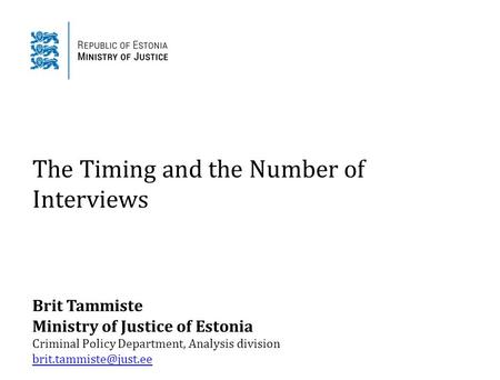 The Timing and the Number of Interviews Brit Tammiste Ministry of Justice of Estonia Criminal Policy Department, Analysis division