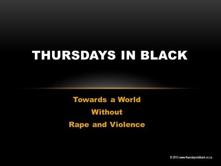 © 2013 www.thursdaysinblack.co.za Towards a World Without Rape and Violence THURSDAYS IN BLACK.