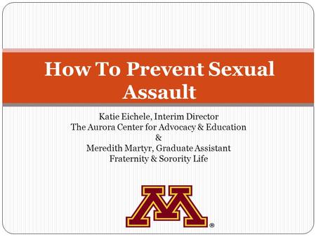 How To Prevent Sexual Assault Katie Eichele, Interim Director The Aurora Center for Advocacy & Education & Meredith Martyr, Graduate Assistant Fraternity.