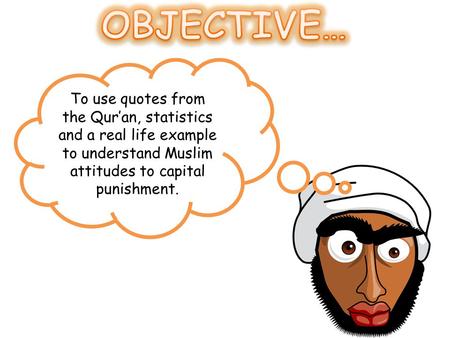 OBJECTIVE… To use quotes from the Qur’an, statistics and a real life example to understand Muslim attitudes to capital punishment.