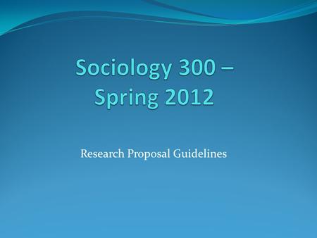 Research Proposal Guidelines. When due  Due Date: No later than Tuesday, May 8 – 2:00 pm In my box in main Sociology Office No email attachments unless.
