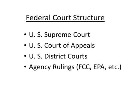 Federal Court Structure U. S. Supreme Court U. S. Court of Appeals U. S. District Courts Agency Rulings (FCC, EPA, etc.)