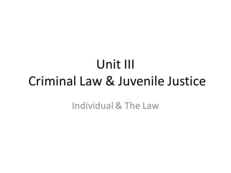 Unit III Criminal Law & Juvenile Justice Individual & The Law.
