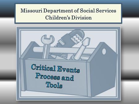 Purpose The purpose of this process is to review circumstances surrounding critical events, including the Children’s Division’s initial response to.