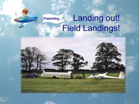 Landing out! Field Landings!. Why do we fly? Part of the sport of gliding is being able to fly using the natural elements. Pitting your skill against.