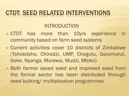 INTRODUCTION  CTDT has more than 10yrs experience in community based on farm seed systems  Current activities cover 10 districts of Zimbabwe (Tsholotsho,