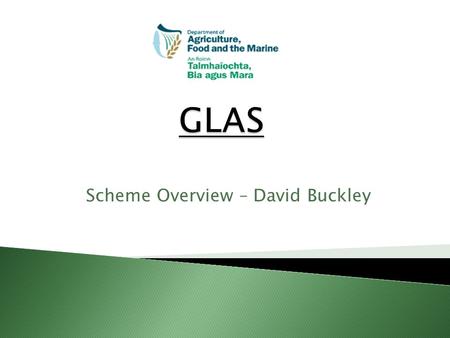 Scheme Overview – David Buckley. Introduction GLAS is not a whole farm scheme. GLAS advisor must be used to complete your GLAS application. All actions.