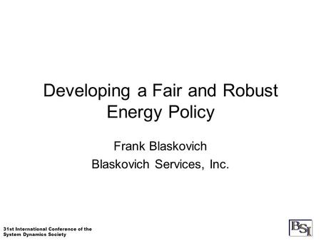 31st International Conference of the System Dynamics Society Developing a Fair and Robust Energy Policy Frank Blaskovich Blaskovich Services, Inc.