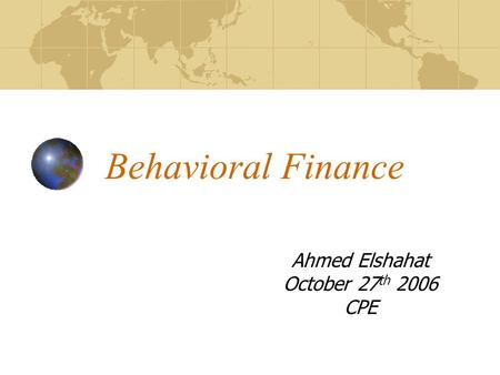 Behavioral Finance Ahmed Elshahat October 27 th 2006 CPE.