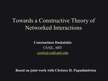 Towards a Constructive Theory of Networked Interactions Constantinos Daskalakis CSAIL, MIT Based on joint work with Christos H. Papadimitriou.
