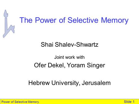 Power of Selective Memory. Slide 1 The Power of Selective Memory Shai Shalev-Shwartz Joint work with Ofer Dekel, Yoram Singer Hebrew University, Jerusalem.