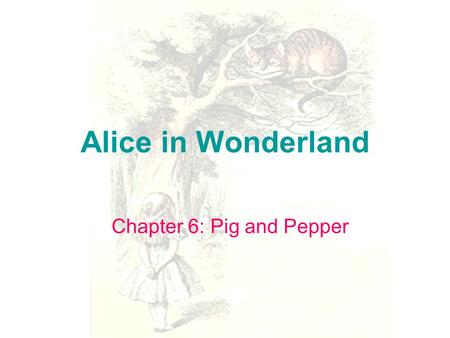 Alice in Wonderland Chapter 6: Pig and Pepper. Alice in Wonderland Setting: forest and the house Character: Alice: Curious, mediocre, prepare to enter.